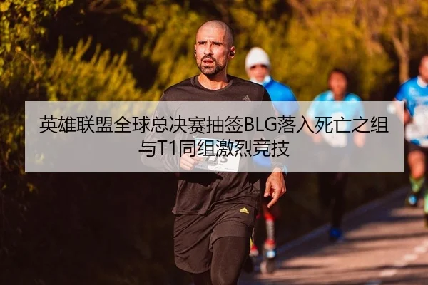 英雄联盟全球总决赛抽签BLG落入死亡之组与T1同组激烈竞技
